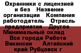 Охранники с лицензией и без › Название организации ­ Компания-работодатель › Отрасль предприятия ­ Другое › Минимальный оклад ­ 1 - Все города Работа » Вакансии   . Алтайский край,Рубцовск г.